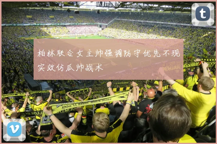 柏林联合女主帅强调防守优先不现实效仿瓜帅战术