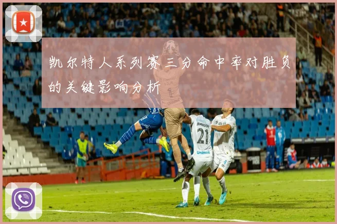 凯尔特人系列赛三分命中率对胜负的关键影响分析