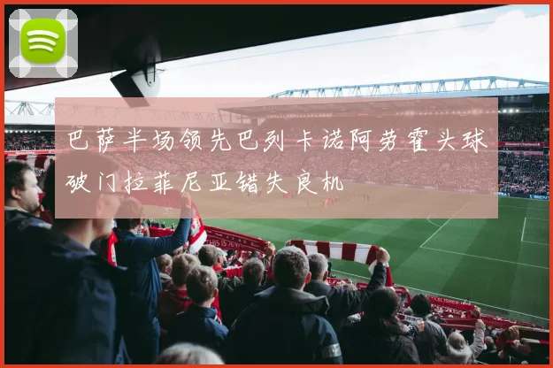 巴萨半场领先巴列卡诺阿劳霍头球破门拉菲尼亚错失良机