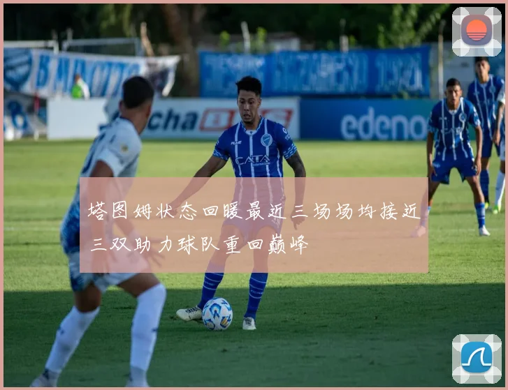塔图姆状态回暖最近三场场均接近三双助力球队重回巅峰