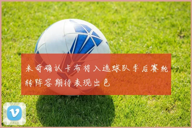 米奇确认卡布将入选球队季后赛轮转阵容期待表现出色