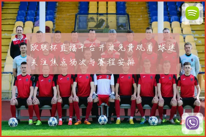 欧联杯直播平台开放免费观看 球迷关注焦点场次与赛程安排